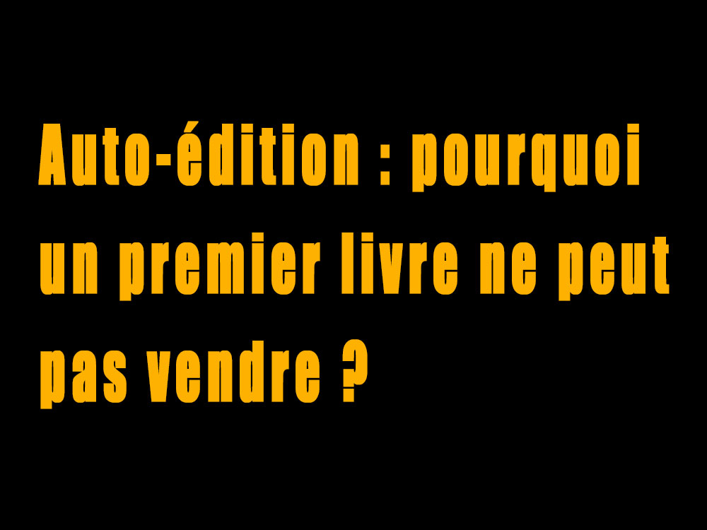 Auto-édition : pourquoi un premier livre ne peut pas vendre ?